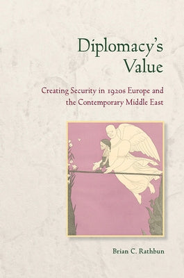 Diplomacy's Value: Creating Security in 1920s Europe and the Contemporary Middle East by Rathbun, Brian C.