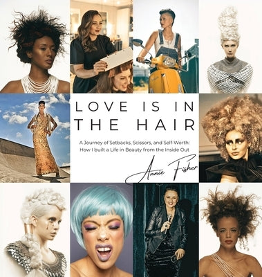 Love Is in the Hair: A Journey of Setbacks, Scissors, and Self-Worth. How I Built a Life in Beauty from the Inside Out by Fisher, Annie