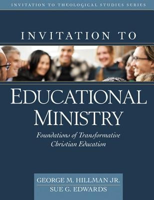 Invitation to Educational Ministry: Foundations of Transformative Christian Education by Hillman Jr, George M.