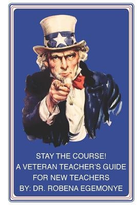Stay the Course!: A Veteran Teacher's Guide for New Teachers by Egemonye, Robena