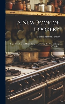 A new Book of Cookery: Eight Hundred and Sixty Recipes, Covering the Whole Range of Cookery by Farmer, Fannie Merritt