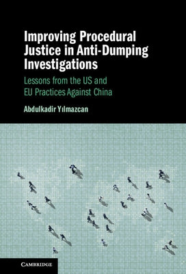 Improving Procedural Justice in Anti-Dumping Investigations: Lessons from the Us and EU Practices Against China by Yilmazcan, Abdulkadir