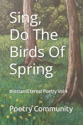 Sing, Do The Birds Of Spring: #InstantEternal Poetry Vol 4 by Community, Poetry