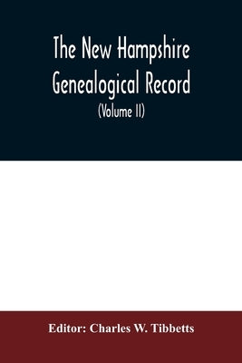 The New Hampshire genealogical record: an illustrated quarterly magazine devoted to genealogy, history, and biography: official organ of the New Hamps by W. Tibbetts, Charles