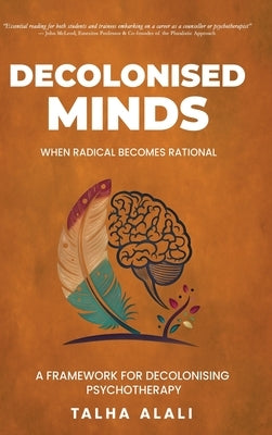 Decolonised Minds: When Radical Becomes Rational: A Framework for Decolonising Psychotherapy by Alali, Talha