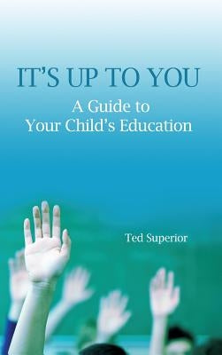 It's Up to You: A Guide to Your Child's Education by Superior, Ted