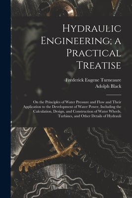 Hydraulic Engineering; a Practical Treatise: On the Principles of Water Pressure and Flow and Their Application to the Development of Water Power, Inc by Turneaure, Frederick Eugene