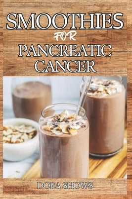 Smoothies for Pancreatic Cancer: Delicious Blends for Nourishment, Strength, and Recovery from Pancreatic Health and Overall Well-Being by Shows, Dora
