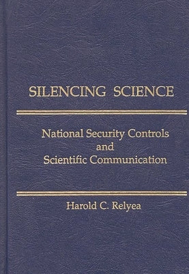 Silencing Science: National Security Controls and Scientific Communication by Relyea, Harold C.