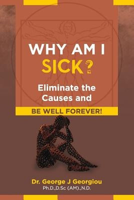Why Am I Sick?: Eliminate the Causes and Be Well Forever! by Georgiou, George J.