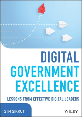 Digital Government Excellence: Lessons from Effective Digital Leaders by Sikkut, Siim