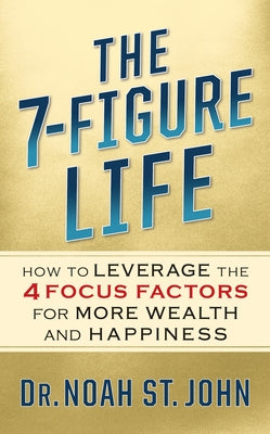 The 7-Figure Life: How to Leverage the 4 Focus Factors for Wealth and Happiness by St John, Noah
