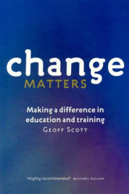 Change Matters: Making a difference in education and training by Scott, Geoff