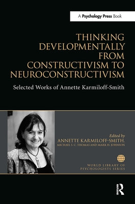Thinking Developmentally from Constructivism to Neuroconstructivism: Selected Works of Annette Karmiloff-Smith by Karmiloff-Smith, Annette