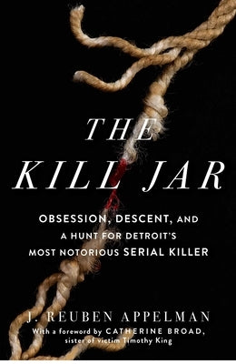 The Kill Jar: Obsession, Descent, and a Hunt for Detroit's Most Notorious Serial Killer by Appelman, J. Reuben