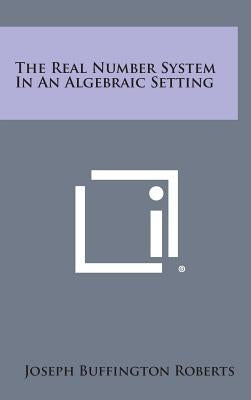 The Real Number System in an Algebraic Setting by Roberts, Joseph Buffington