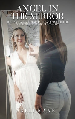 Angel in the Mirror: Healing Traumatic Brain Injury and PTSD Through Western Medicine and Spirituality by Kane, Keli