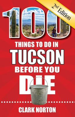 100 Things to Do in Tucson Before You Die, 2nd Edition by Norton, Clark