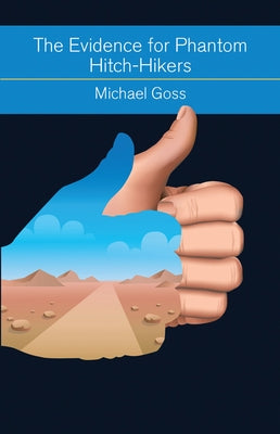 The Evidence for Phantom Hitch-Hikers: An Objective Survey of the Vanishing Passenger from Urban Myths to Actual Events by Goss, Michael