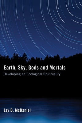 Earth, Sky, Gods and Mortals: Developing an Ecological Spirituality by McDaniel, Jay B.