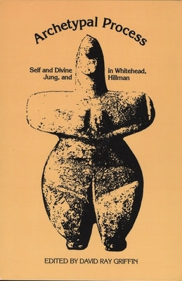 The Archetypal Process: Self and Divine and Whitehead, Jung, and Hillman by Griffin, David