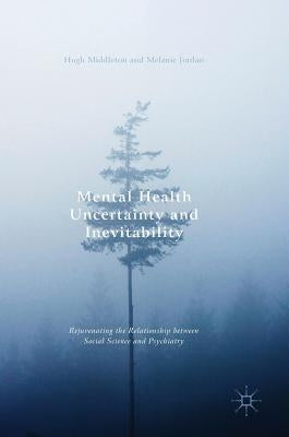 Mental Health Uncertainty and Inevitability: Rejuvenating the Relationship Between Social Science and Psychiatry by Middleton, Hugh