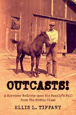 Outcasts!: A Survivor Reflects upon His Family's Fall from the Middle Class by Tiffany, Ellis L.