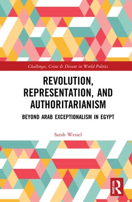 Revolution, Representation, and Authoritarianism: Beyond Arab Exceptionalism in Egypt by Wessel, Sarah