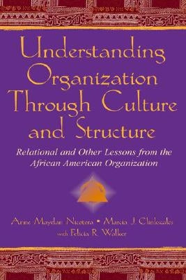 Understanding Organization Through Culture and Structure: Relational and Other Lessons from the African American Organization by Nicotera, Anne Maydan