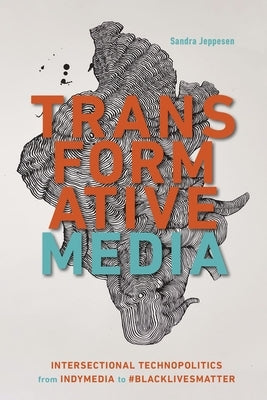 Transformative Media: Intersectional Technopolitics from Indymedia to #Blacklivesmatter by Jeppesen, Sandra