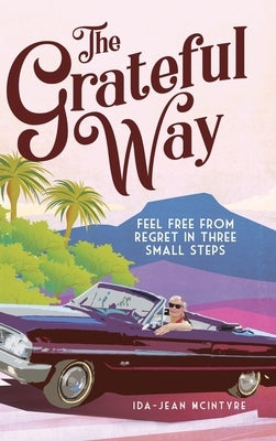 The Grateful Way: Feel Free from Regret in Three Small Steps by McIntyre, Ida-Jean