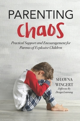 Parenting Chaos: Practical Support And Encouragement For Parents Of Explosive Children by Wingert, Shawna
