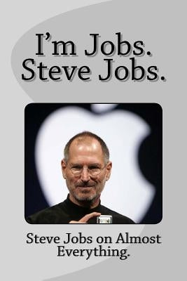 I'm Jobs. Steve Jobs.: Steve Jobs on Almost Everything. by James, Daisy