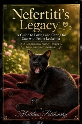 Nefertiti's Legacy: A Guide to Loving and Caring for Cats with Feline Leukemia by Petchinsky, Matthew