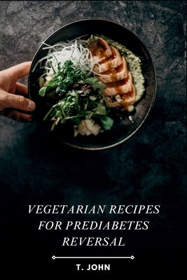 Vegetarian Recipes for Prediabetes Reversal: Natural & Nutritious Meal Plans for Blood Sugar Balance, Weight Loss & Sustainable Health Transformation by John, T.