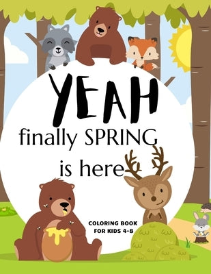 Yeah Finally Spring Is Here Coloring Book For Kids 4-8: Cool Nature Wild Animals And More - Welcome Spring Season Animal Coloring Book by Books, Sparrow Coloring