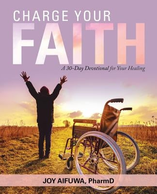 Charge Your Faith: A 30-Day Devotional for Your Healing by Aifuwa, Pharmd Joy
