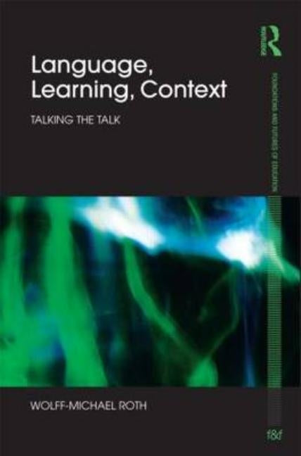 Language, Learning, Context: Talking the Talk by Roth, Wolff-Michael