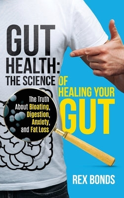 Gut Health: The Science Of Healing Your Gut: The Truth About Bloating, Digestion, Anxiety, and Fat Loss: The Science Of Healing Yo by Bonds, Rex