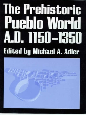 The Prehistoric Pueblo World, A.D. 1150-1350 by Adler, Michael A.