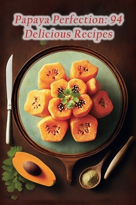 Papaya Perfection: 94 Delicious Recipes by Nish, Spice Sensations