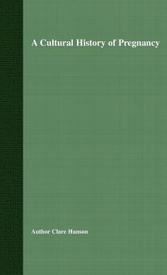 A Cultural History of Pregnancy: Pregnancy, Medicine and Culture, 1750-2000 by Hanson, C.