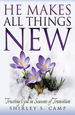 He Makes All Things New: Trusting God in Seasons of Transition by Camp, Shirley