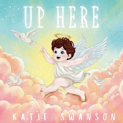 Up Here: A Comforting Book for Families of Babies and Children in Heaven by Swanson, Katie
