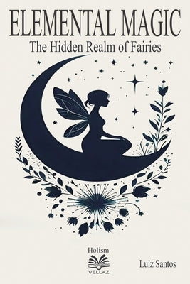 Elemental Magic: The Hidden Realm of Fairies by Santos, Luiz