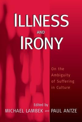 Illness and Irony: On the Ambiguity of Suffering in Culture by Lambek, Michael
