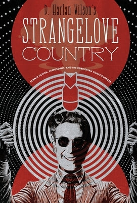 Strangelove Country: Science Fiction, Filmosophy, and the Kubrickian Consciousness by Wilson, D. Harlan