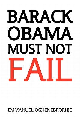 Barack Obama Must Not Fail by Oghenebrorhie, Emmanuel