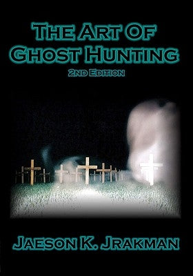 The Art Of Ghost Hunting by Jrakman, Jaeson K.