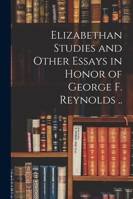 Elizabethan Studies and Other Essays in Honor of George F. Reynolds .. by Anonymous
